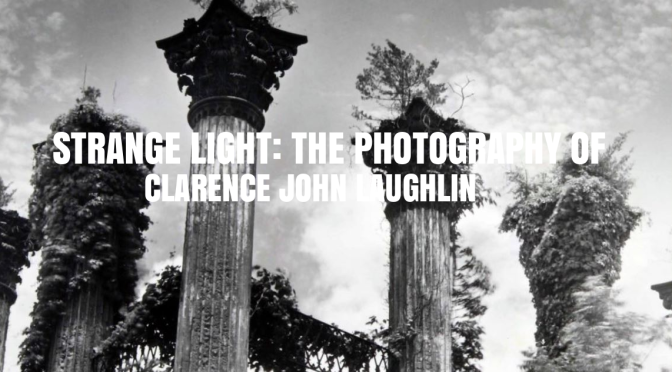 Top Museum Exhibits: “STRANGE LIGHT: THE PHOTOGRAPHY OF CLARENCE JOHN LAUGHLIN” At High Museum Of Art, Atlanta