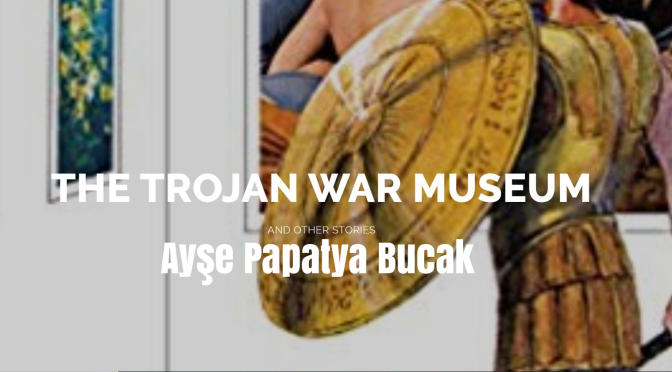 Books Worth Reading: “The Trojan War Museum” By Ayşe Papatya Bucak