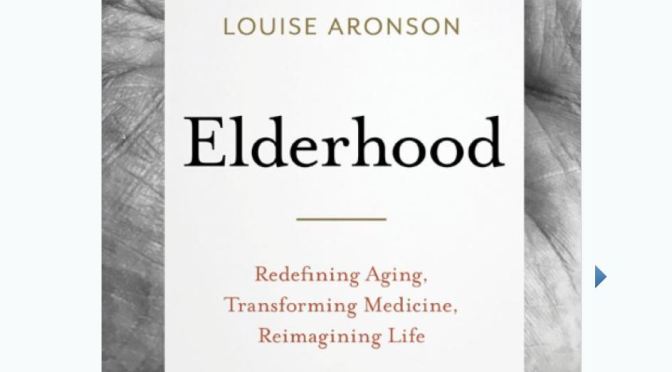 New Books On Aging: “Elderhood – Redefining Aging, Transforming Medicine, Reimagining Life” By Louise Aronson
