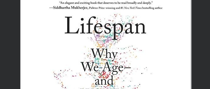New Books On Aging: “Lifespan: Why We Age — and Why We Don’t Have To” By David A. Sinclair And Matthew D. LaPlante (2019)