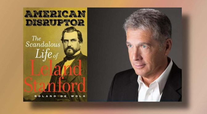New History Books: “American Disruptor – The Scandalous Life Of Leland Stanford” (De Wolk)