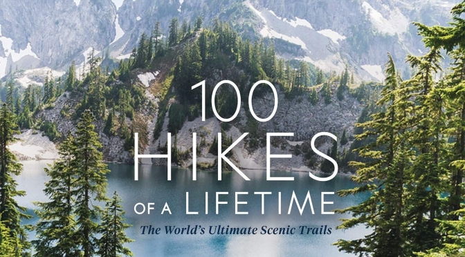 Top New Travel Books: “100 Hikes Of A Lifetime” (National Geographic)