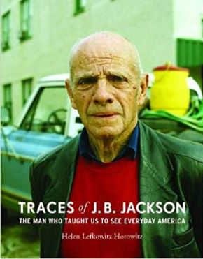 Traces of J.B. Jackson The Man Who Taught Us To See Everday America Helen L. Horowitz
