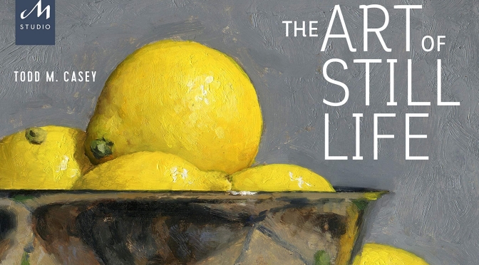 New Art Books: “The Art Of Still Life” By Todd M. Casey