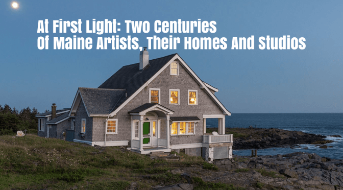 Art Books: “At First Light – Two Centuries Of Maine Artists, Their Homes And Studios” (Rizzoli, Mar 2020)