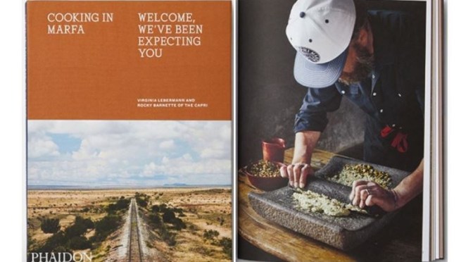 New Culture & Food Books: “Cooking In Marfa” – Fine Dining “In The West Texas Desert” (Phaidon)