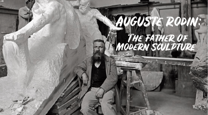 Art History: “Auguste Rodin – The Father Of Modern Sculpture”